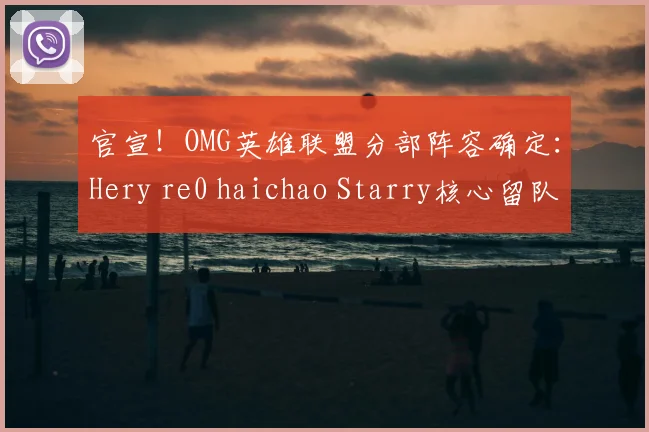 官宣!OMG英雄联盟分部阵容确定:Hery re0 haichao Starry核心留队引期待