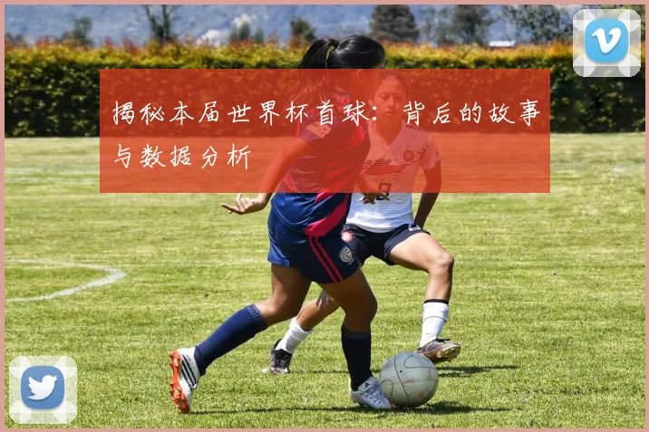 揭秘本届世界杯首球：背后的故事与数据分析