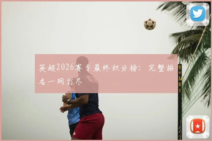 英超2026赛季最终积分榜：完整排名一网打尽
