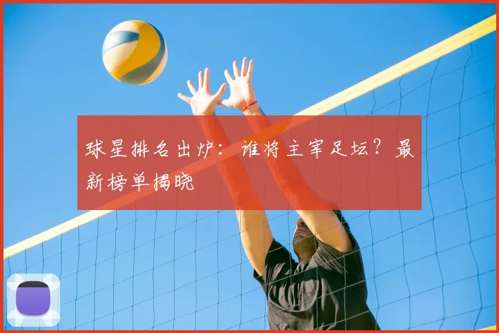 球星排名出炉：谁将主宰足坛？最新榜单揭晓