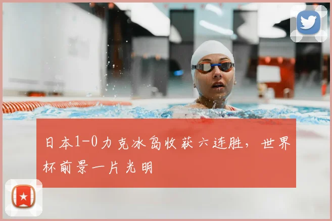 日本1-0力克冰岛收获六连胜，世界杯前景一片光明