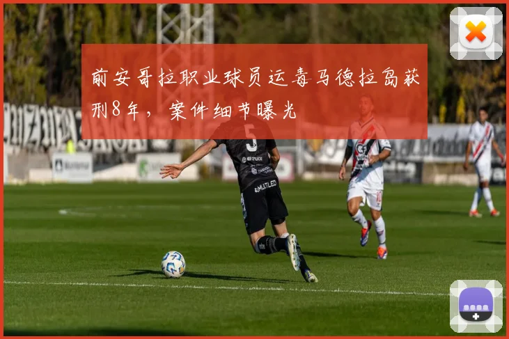 前安哥拉职业球员运毒马德拉岛获刑8年，案件细节曝光