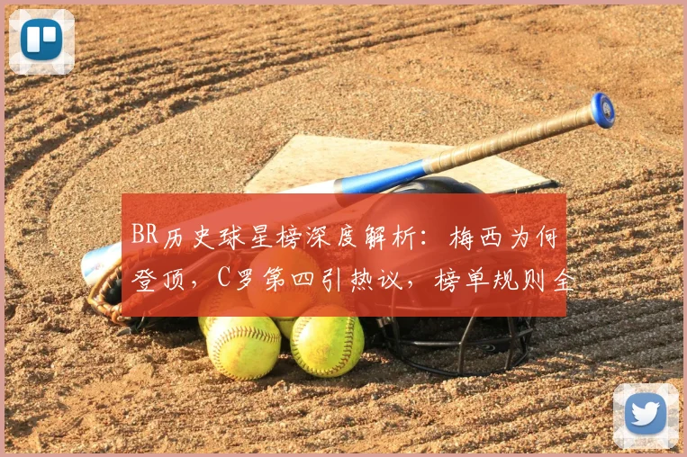 BR历史球星榜深度解析：梅西为何登顶，C罗第四引热议，榜单规则全知道