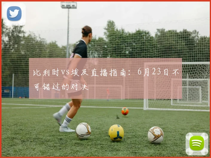 比利时vs埃及直播指南：6月23日不可错过的对决