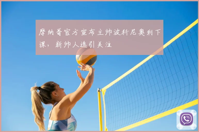 摩纳哥官方宣布主帅波科尼奥利下课，新帅人选引关注