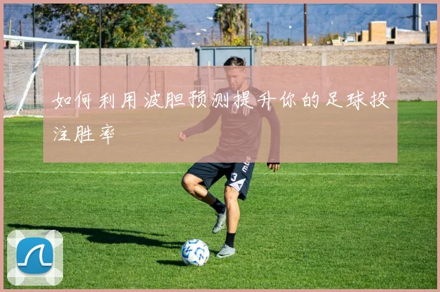 如何利用波胆预测提升你的足球投注胜率