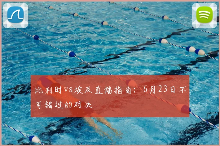 比利时vs埃及直播指南:6月23日不可错过的对决