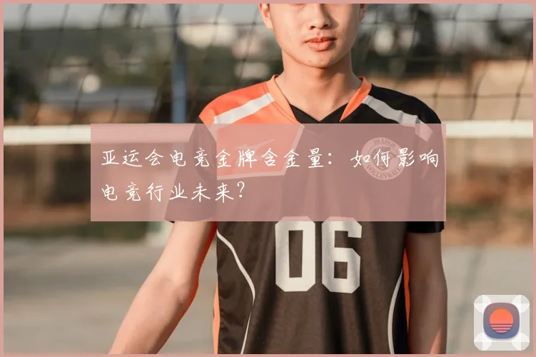 亚运会电竞金牌含金量：如何影响电竞行业未来？