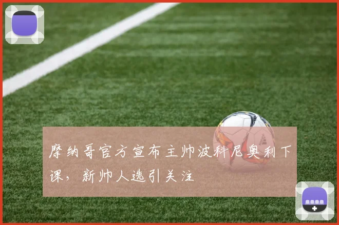摩纳哥官方宣布主帅波科尼奥利下课,新帅人选引关注
