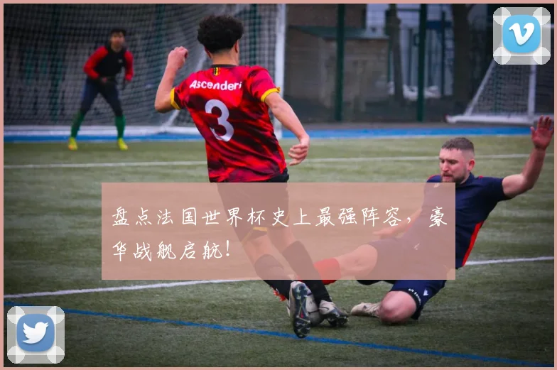 盘点法国世界杯史上最强阵容，豪华战舰启航！