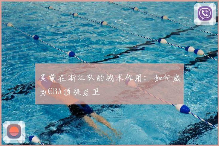 吴前在浙江队的战术作用：如何成为CBA顶级后卫