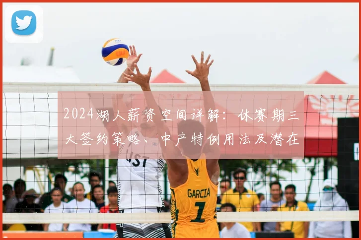 2024湖人薪资空间详解：休赛期三大签约策略、中产特例用法及潜在目标盘点